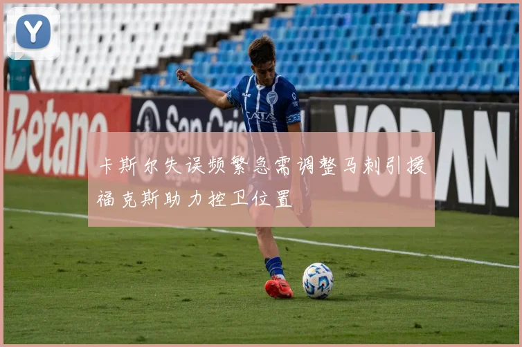 卡斯尔失误频繁急需调整马刺引援福克斯助力控卫位置