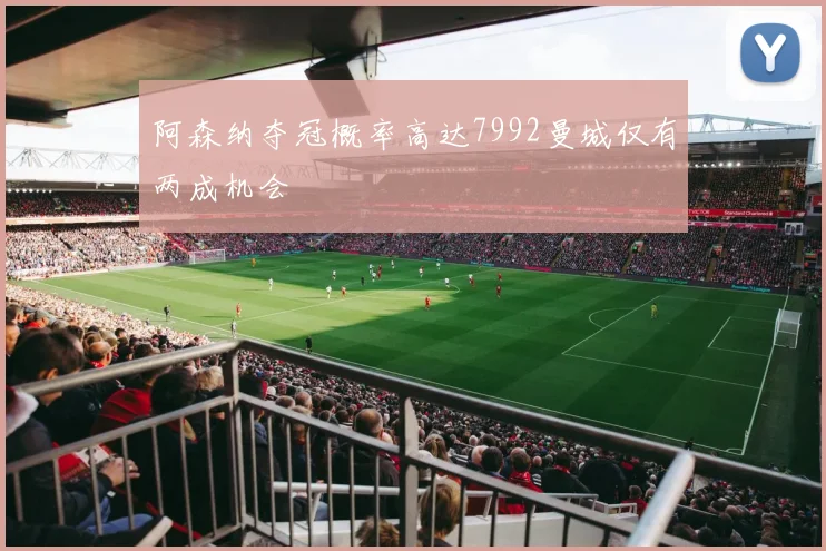 阿森纳夺冠概率高达7992曼城仅有两成机会