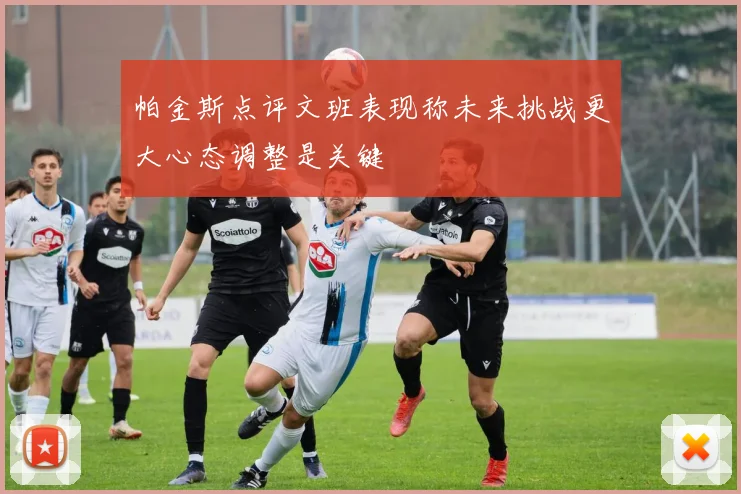 帕金斯点评文班表现称未来挑战更大心态调整是关键