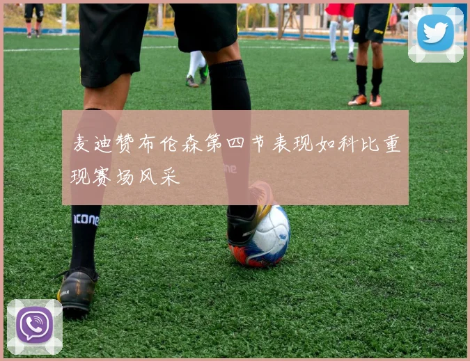 麦迪赞布伦森第四节表现如科比重现赛场风采