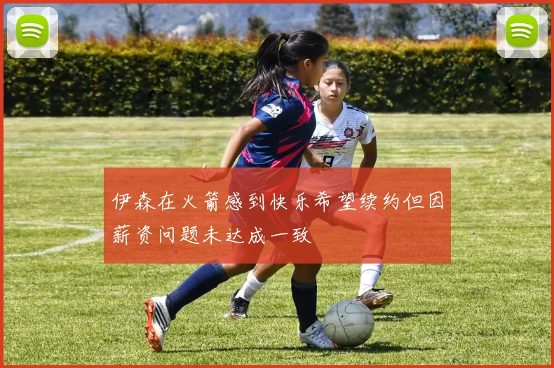 伊森在火箭感到快乐希望续约但因薪资问题未达成一致