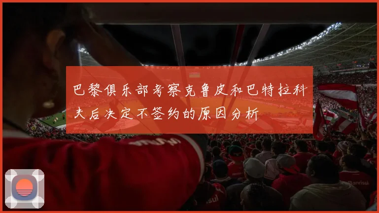 巴黎俱乐部考察克鲁皮和巴特拉科夫后决定不签约的原因分析