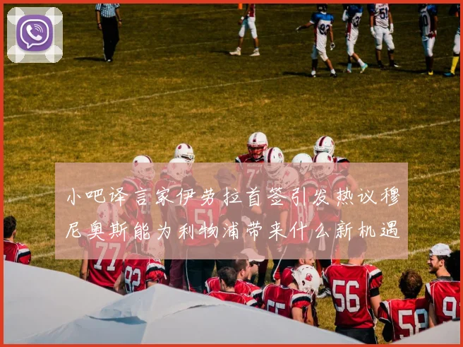 小吧译言家伊劳拉首签引发热议穆尼奥斯能为利物浦带来什么新机遇